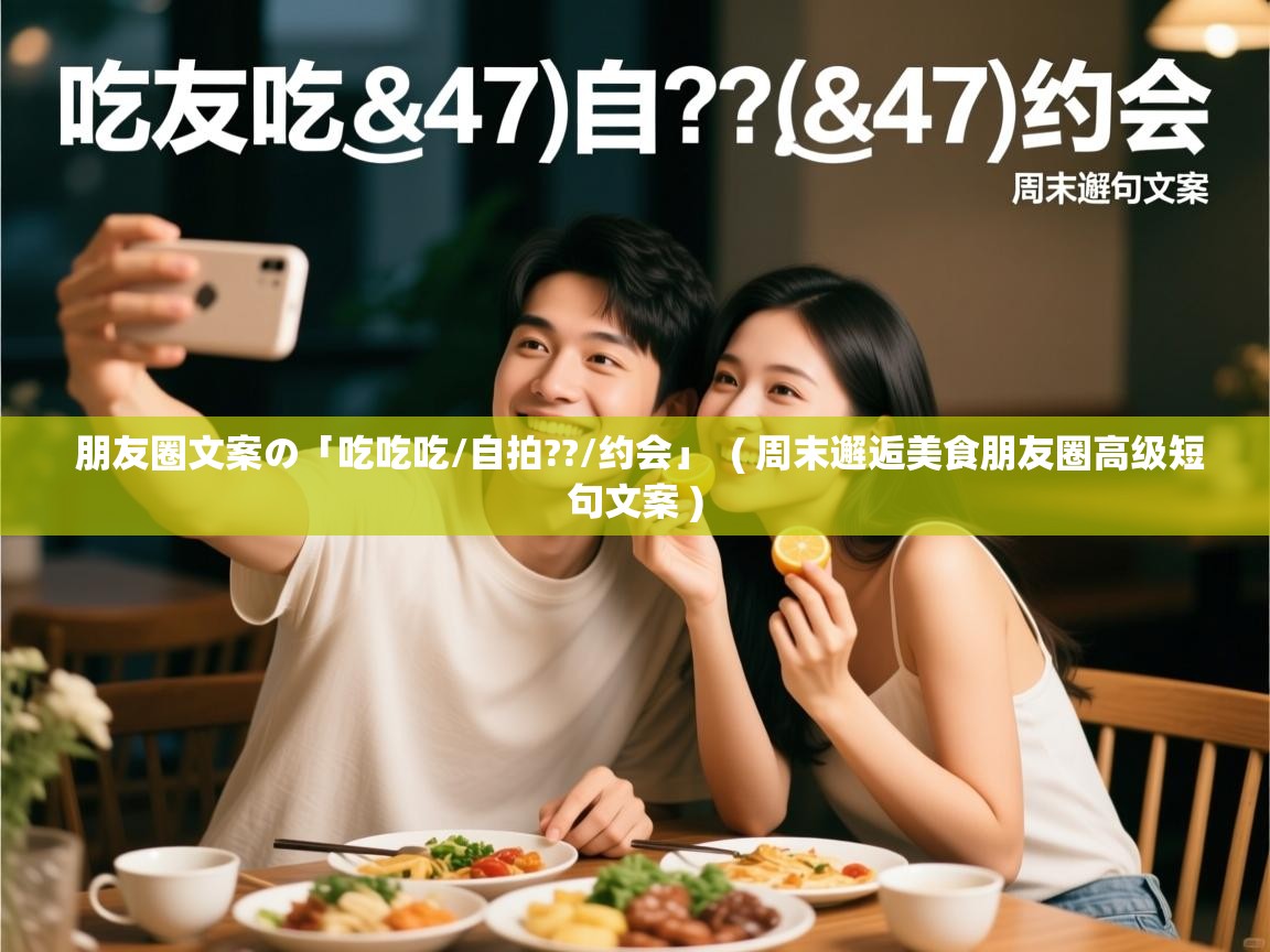  朋友圈文案の「吃吃吃/自拍??/约会」  ( 周末邂逅美食朋友圈高级短句文案 )