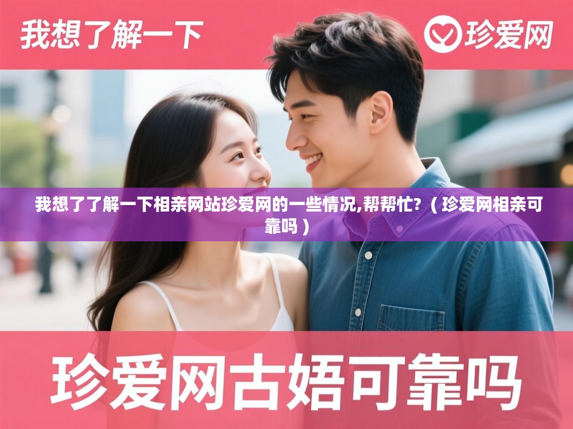 我想了了解一下相亲网站珍爱网的一些情况,帮帮忙? ( 珍爱网相亲可靠吗 ) 我想了了解一下相亲网站珍爱网的一些情况,帮帮忙? ( 珍爱网相亲可靠吗 )