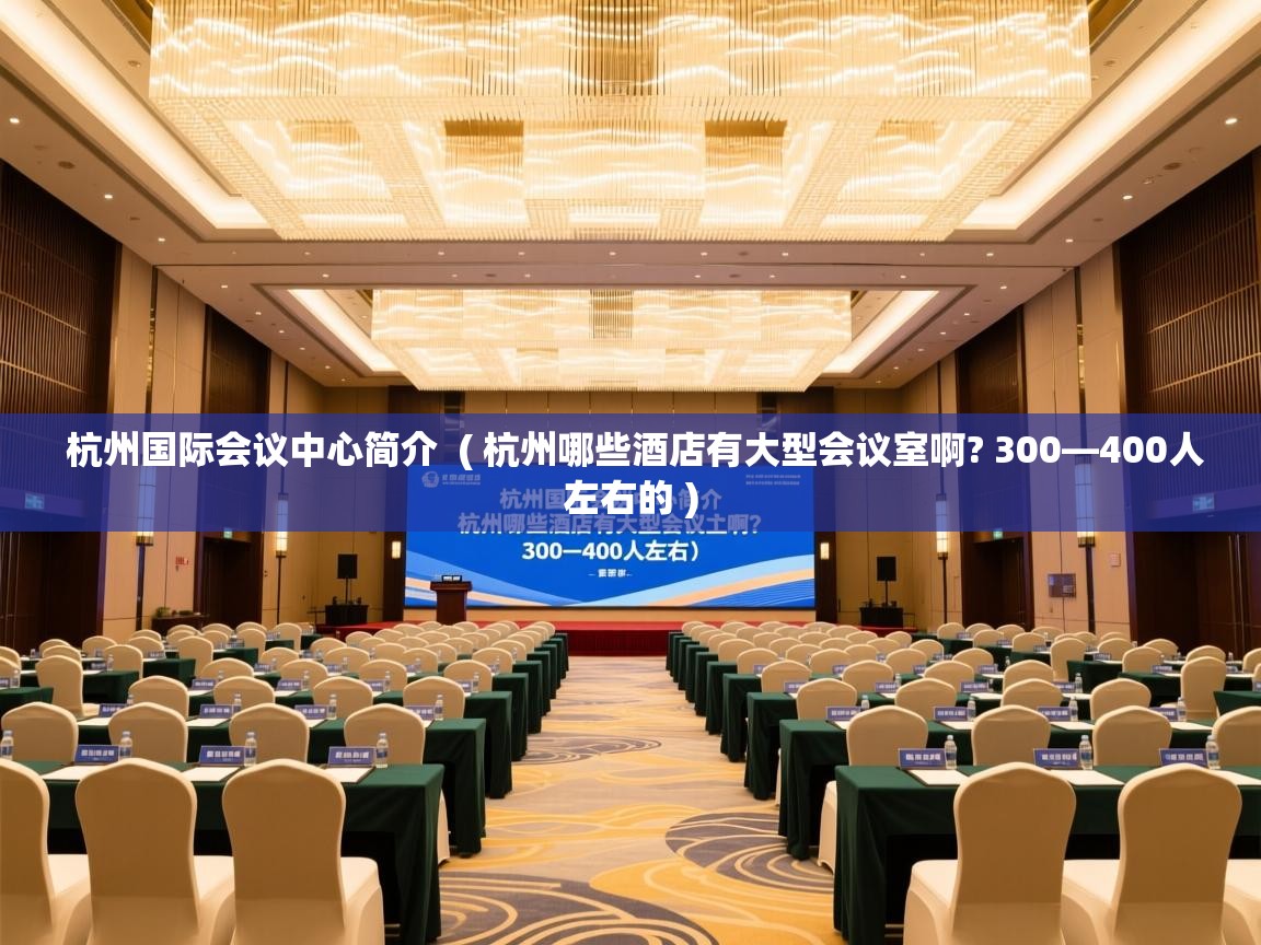  杭州国际会议中心简介  ( 杭州哪些酒店有大型会议室啊? 300—400人左右的 )