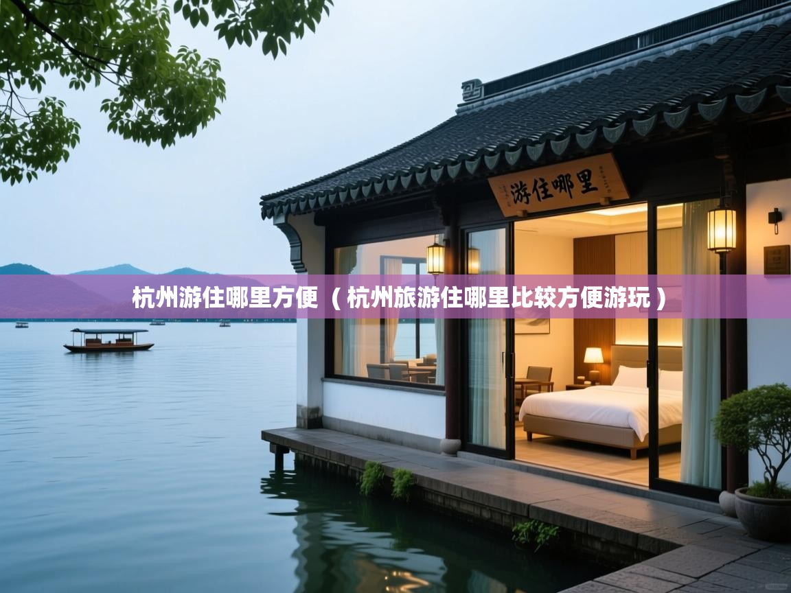  杭州游住哪里方便  ( 杭州旅游住哪里比较方便游玩 )
