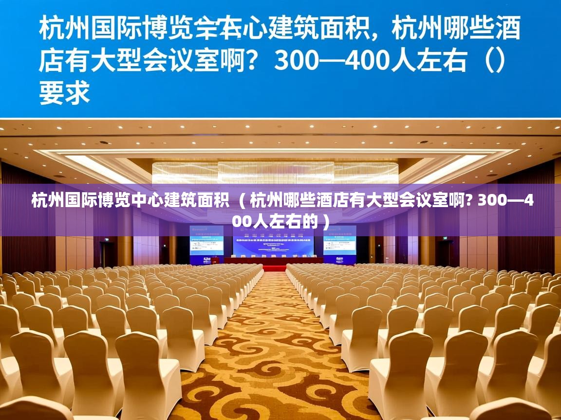 杭州国际博览中心建筑面积  ( 杭州哪些酒店有大型会议室啊? 300—400人左右的 )