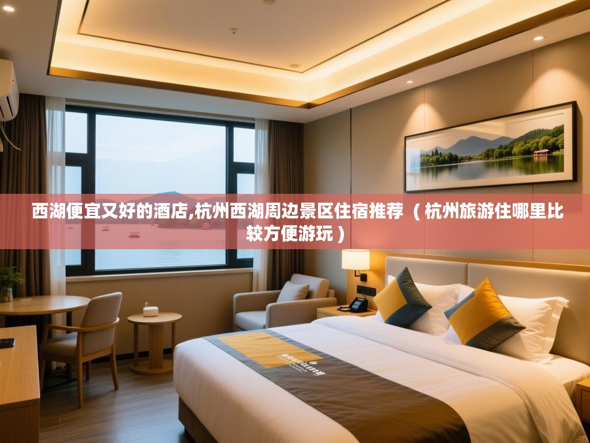  西湖便宜又好的酒店,杭州西湖周边景区住宿推荐  ( 杭州旅游住哪里比较方便游玩 )