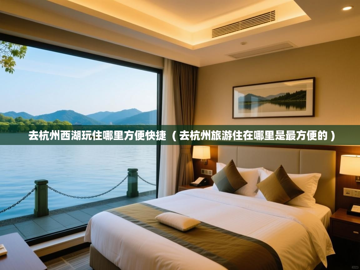  去杭州西湖玩住哪里方便快捷  ( 去杭州旅游住在哪里是最方便的 )