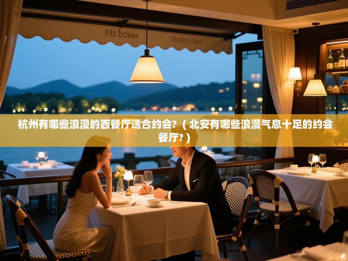  杭州有哪些浪漫的西餐厅适合约会?  ( 北安有哪些浪漫气息十足的约会餐厅? )