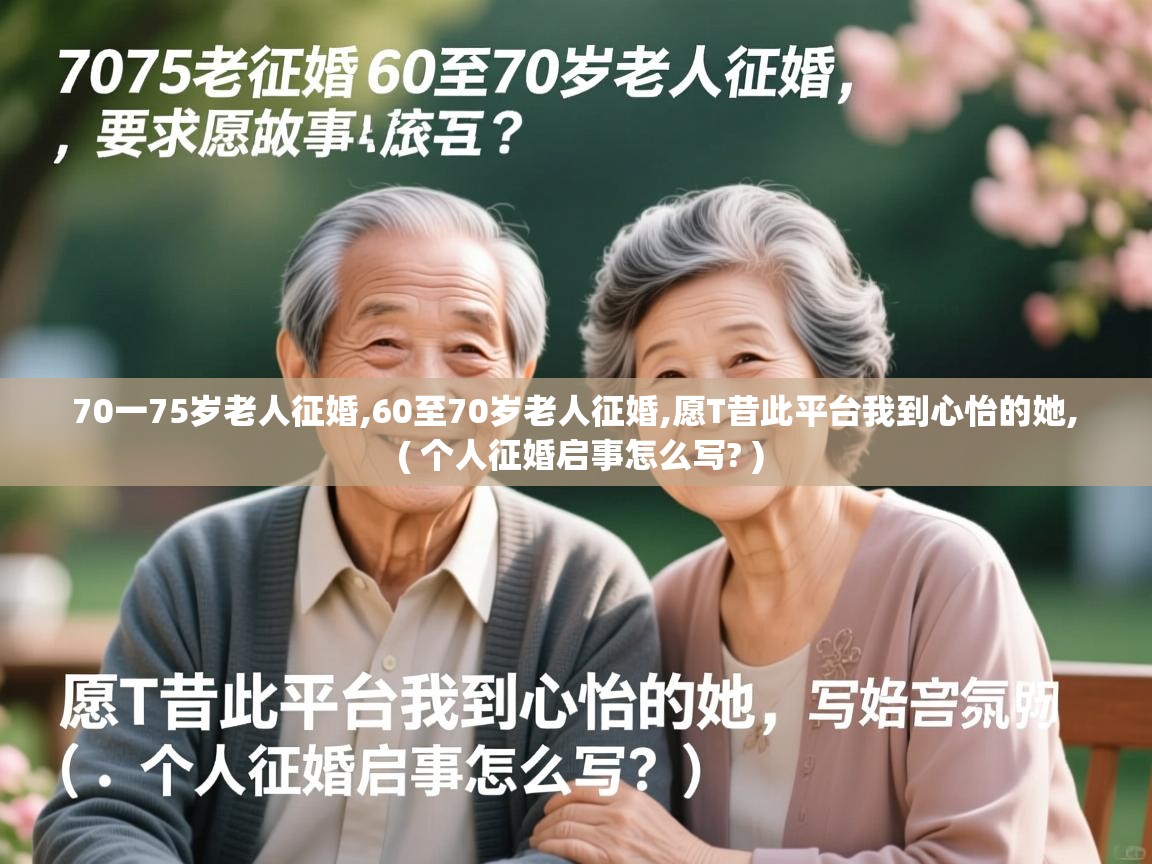  70一75岁老人征婚,60至70岁老人征婚,愿T昔此平台我到心怡的她,  ( 个人征婚启事怎么写? )