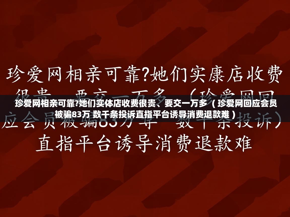  珍爱网相亲可靠?她们实体店收费很贵、要交一万多  ( 珍爱网回应会员被骗83万 数千条投诉直指平台诱导消费退款难 )