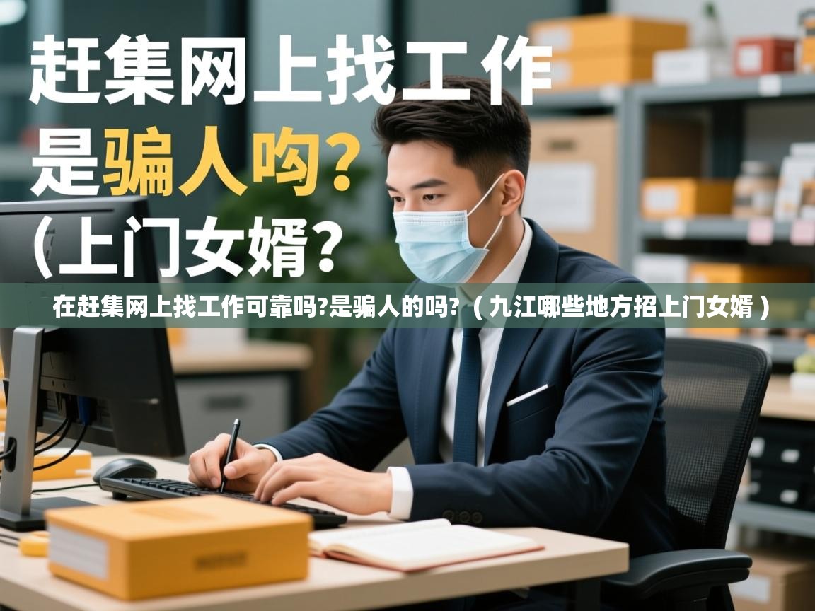  在赶集网上找工作可靠吗?是骗人的吗?  ( 九江哪些地方招上门女婿 )
