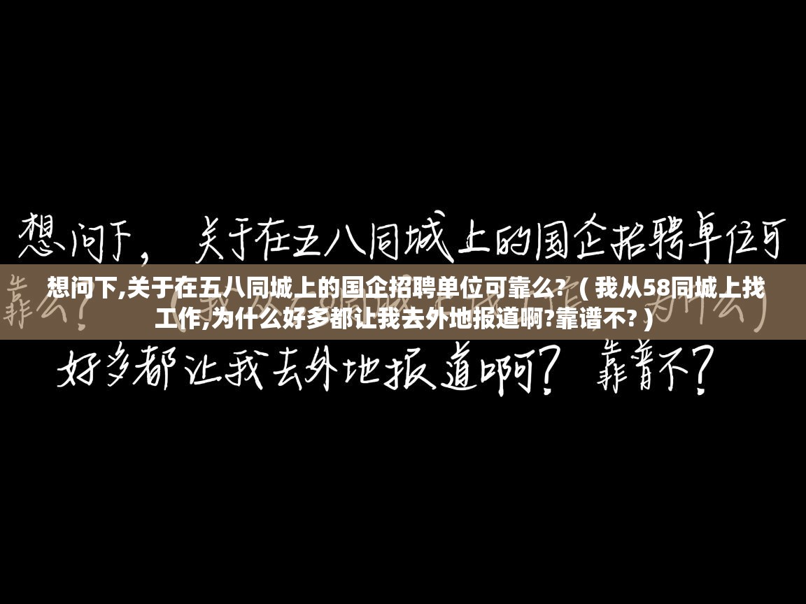  想问下,关于在五八同城上的国企招聘单位可靠么?  ( 我从58同城上找工作,为什么好多都让我去外地报道啊?靠谱不? )