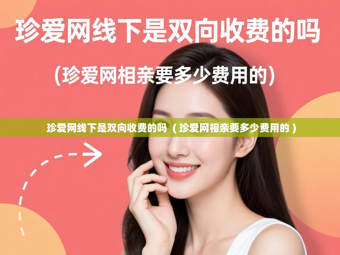 珍爱网线下是双向收费的吗 ( 珍爱网相亲要多少费用的 ) 珍爱网线下是双向收费的吗 ( 珍爱网相亲要多少费用的 )