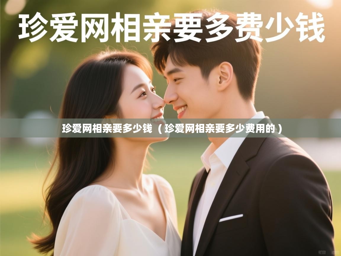  珍爱网相亲要多少钱  ( 珍爱网相亲要多少费用的 )