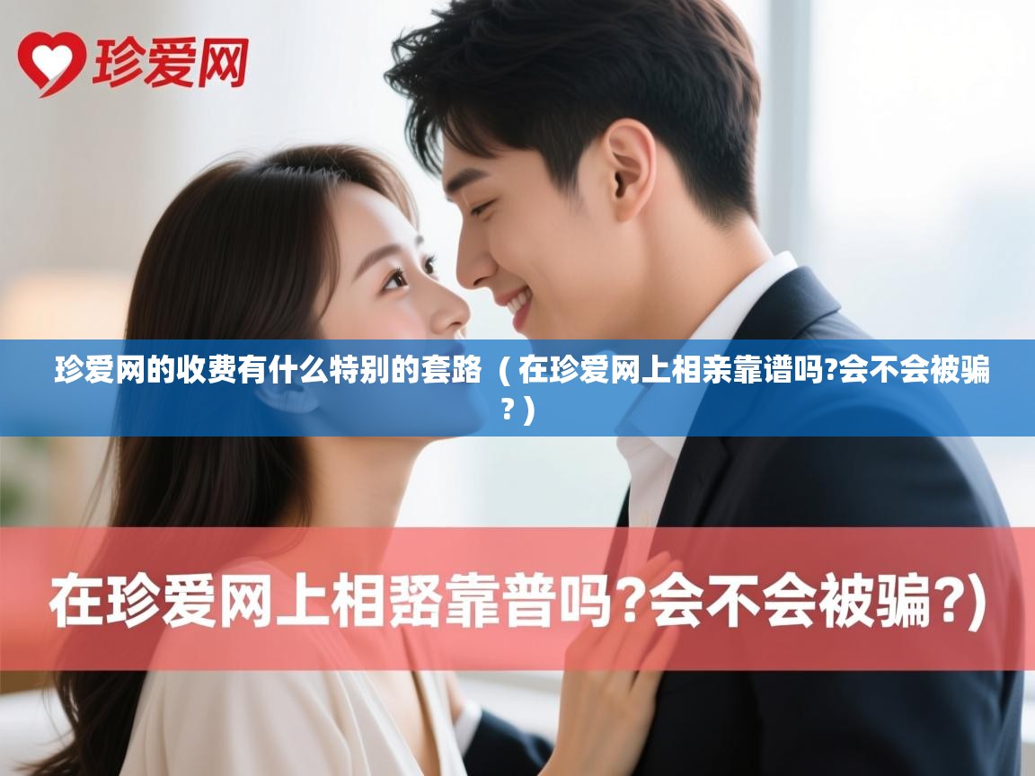  珍爱网的收费有什么特别的套路  ( 在珍爱网上相亲靠谱吗?会不会被骗? )
