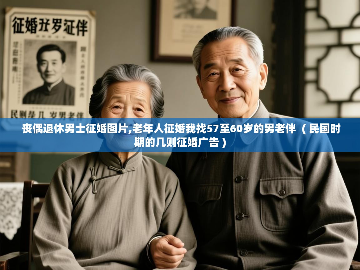  丧偶退休男士征婚图片,老年人征婚我找57至60岁的男老伴  ( 民国时期的几则征婚广告 )
