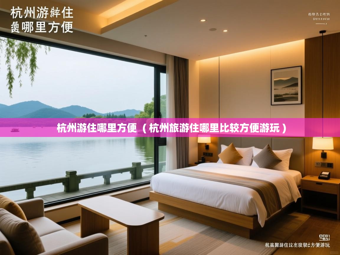  杭州游住哪里方便  ( 杭州旅游住哪里比较方便游玩 )