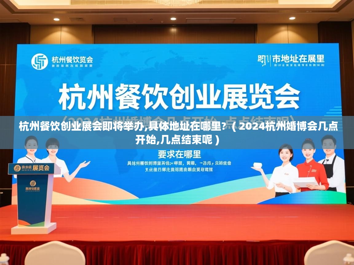  杭州餐饮创业展会即将举办,具体地址在哪里?  ( 2024杭州婚博会几点开始,几点结束呢 )