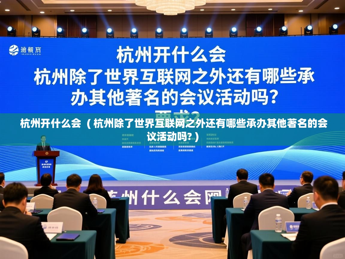  杭州开什么会  ( 杭州除了世界互联网之外还有哪些承办其他著名的会议活动吗? )