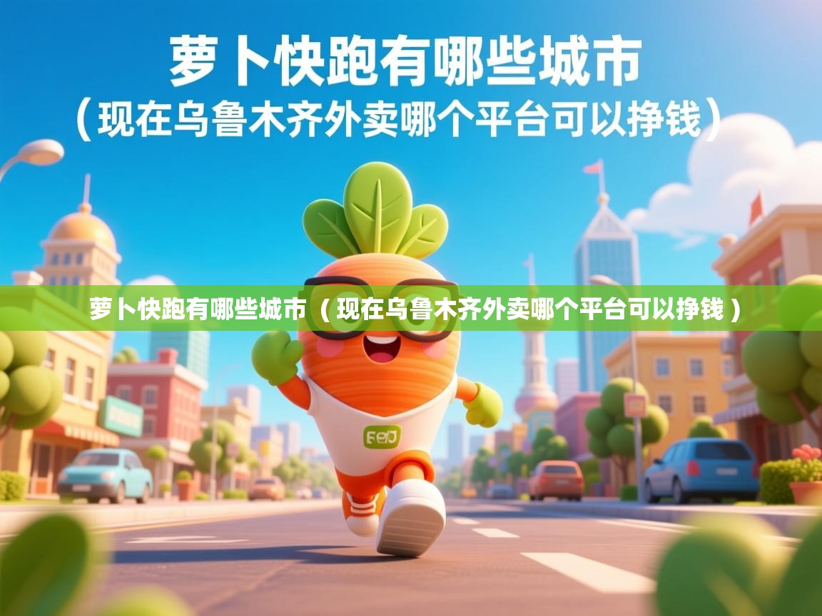  萝卜快跑有哪些城市  ( 现在乌鲁木齐外卖哪个平台可以挣钱 )