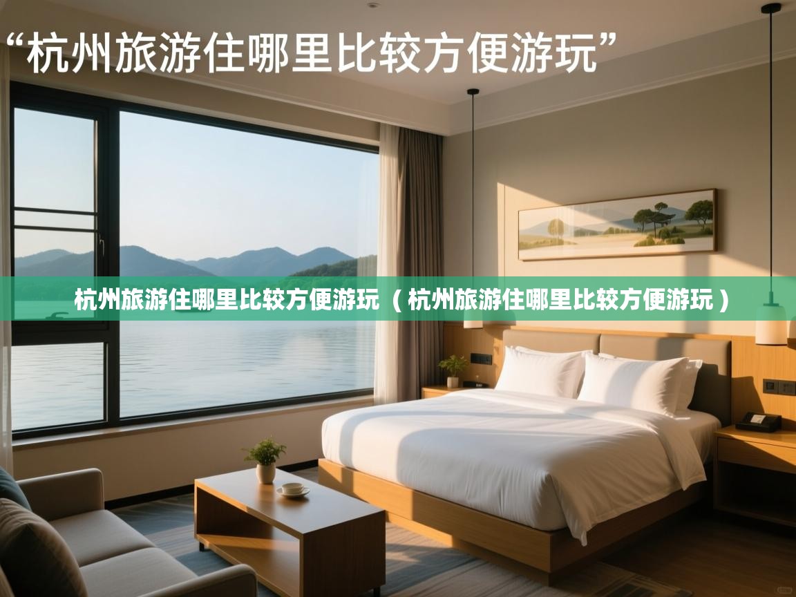  杭州旅游住哪里比较方便游玩  ( 杭州旅游住哪里比较方便游玩 )