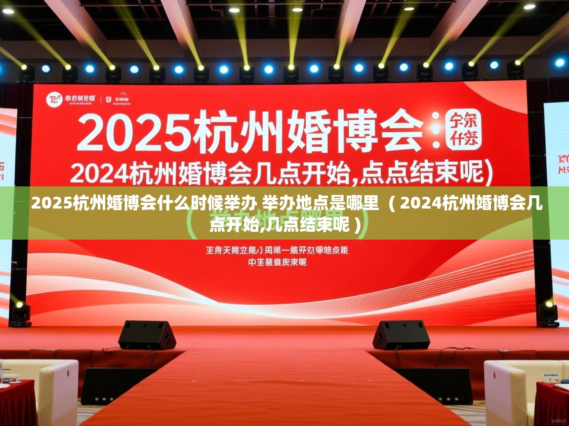  2025杭州婚博会什么时候举办 举办地点是哪里  ( 2024杭州婚博会几点开始,几点结束呢 )