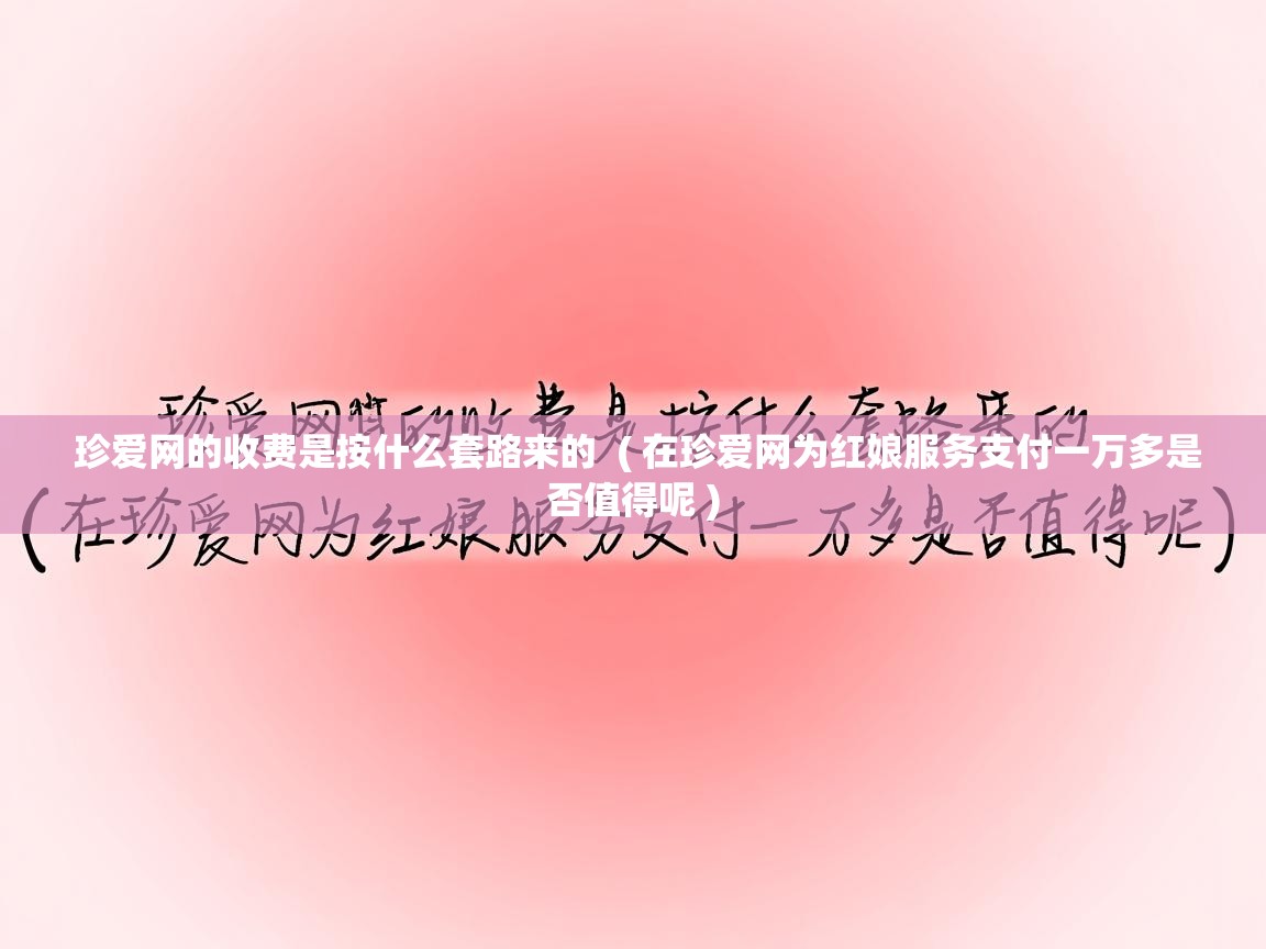  珍爱网的收费是按什么套路来的  ( 在珍爱网为红娘服务支付一万多是否值得呢 )