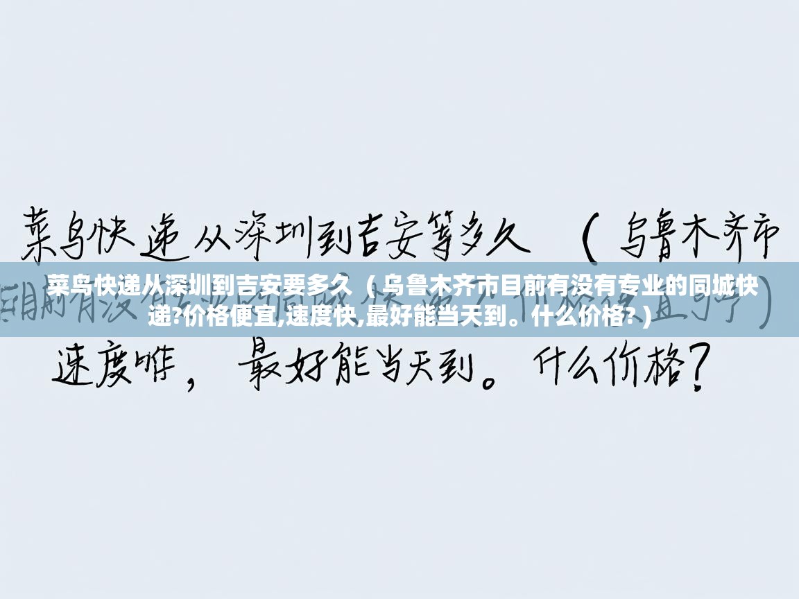 菜鸟快递从深圳到吉安要多久 ( 乌鲁木齐市目前有没有专业的同城快递?价格便宜,速度快,最好能当天到。什么价格? ) 菜鸟快递从深圳到吉安要多久 ( 乌鲁木齐市目前有没有专业的同城快递?价格便宜,速度快,最好能当天到。什么价格? )
