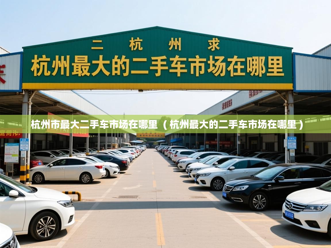  杭州市最大二手车市场在哪里  ( 杭州最大的二手车市场在哪里 )