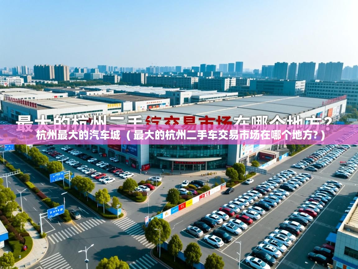  杭州最大的汽车城  ( 最大的杭州二手车交易市场在哪个地方? )