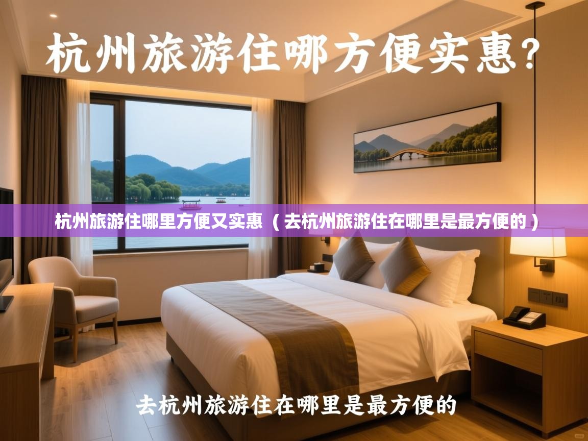  杭州旅游住哪里方便又实惠  ( 去杭州旅游住在哪里是最方便的 )