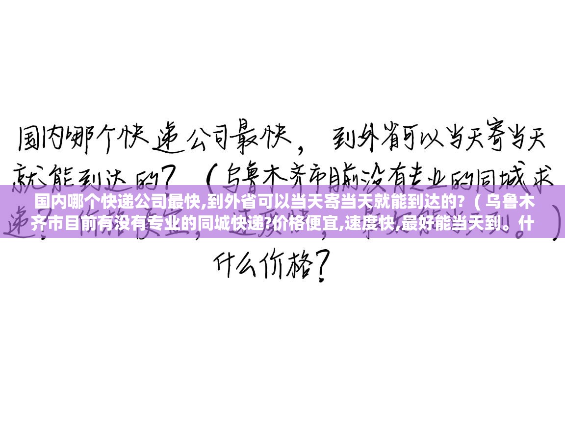 国内哪个快递公司最快,到外省可以当天寄当天就能到达的? ( 乌鲁木齐市目前有没有专业的同城快递?价格便宜,速度快,最好能当天到。什么价格? ) 国内哪个快递公司最快,到外省可以当天寄当天就能到达的? ( 乌鲁木齐市目前有没有专业的同城快递?价格便宜,速度快,最好能当天到。什么价格? )