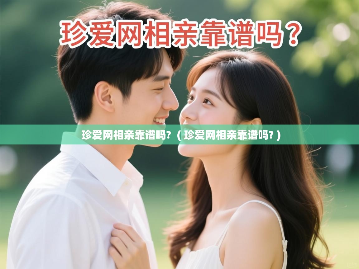 珍爱网相亲靠谱吗? ( 珍爱网相亲靠谱吗? ) 珍爱网相亲靠谱吗? ( 珍爱网相亲靠谱吗? )