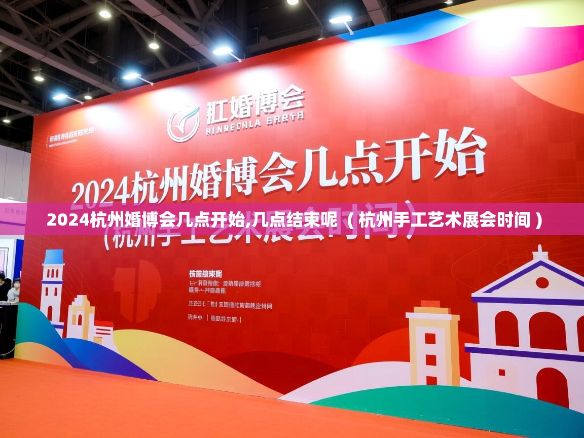  2024杭州婚博会几点开始,几点结束呢  ( 杭州手工艺术展会时间 )