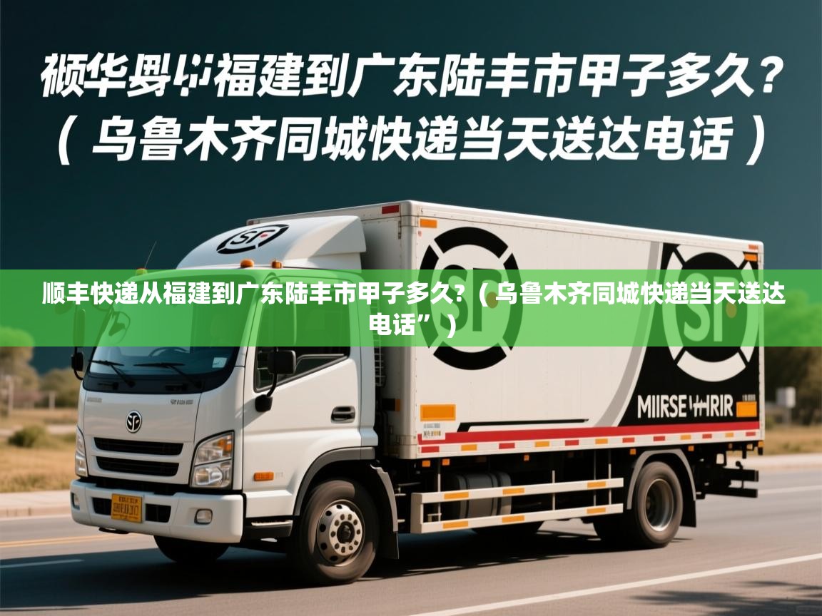  顺丰快递从福建到广东陆丰市甲子多久?  ( 乌鲁木齐同城快递当天送达电话” )