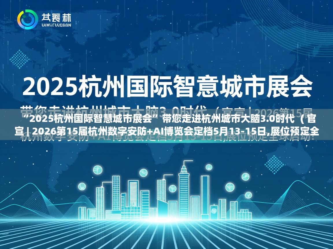  “2025杭州国际智慧城市展会”带您走进杭州城市大脑3.0时代  ( 官宣 | 2026第15届杭州数字安防+AI博览会定档5月13-15日,展位预定全球启动! )