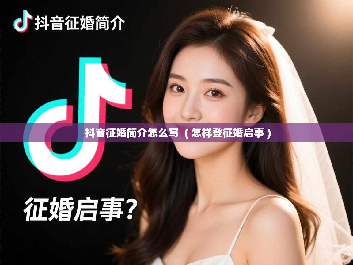  抖音征婚简介怎么写  ( 怎样登征婚启事 )