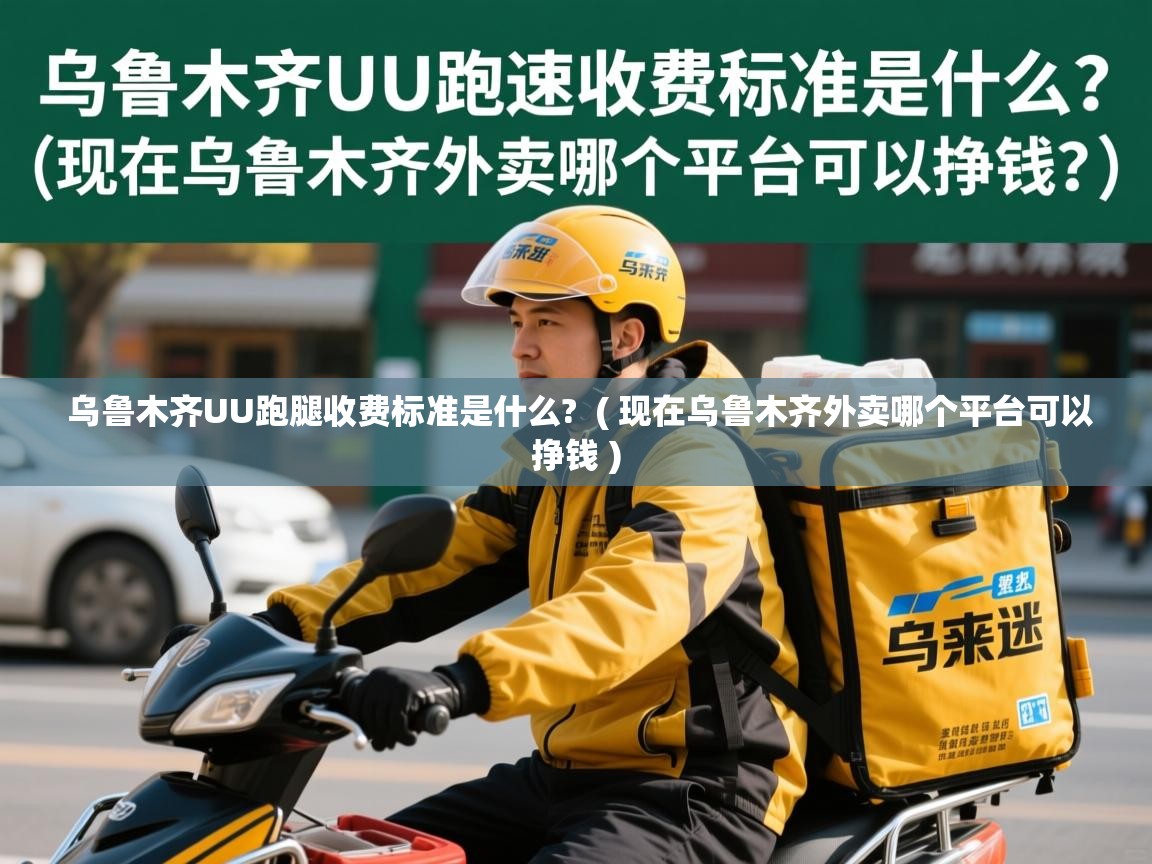 乌鲁木齐UU跑腿收费标准是什么? ( 现在乌鲁木齐外卖哪个平台可以挣钱 ) 乌鲁木齐UU跑腿收费标准是什么? ( 现在乌鲁木齐外卖哪个平台可以挣钱 )