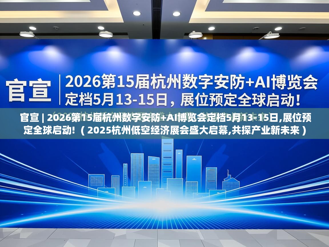  官宣 | 2026第15届杭州数字安防+AI博览会定档5月13-15日,展位预定全球启动!  ( 2025杭州低空经济展会盛大启幕,共探产业新未来 )