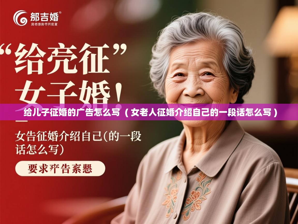 给儿子征婚的广告怎么写  ( 女老人征婚介绍自己的一段话怎么写 )
