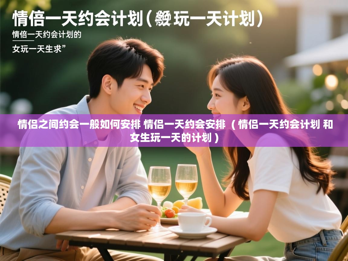  情侣之间约会一般如何安排 情侣一天约会安排  ( 情侣一天约会计划 和女生玩一天的计划 )