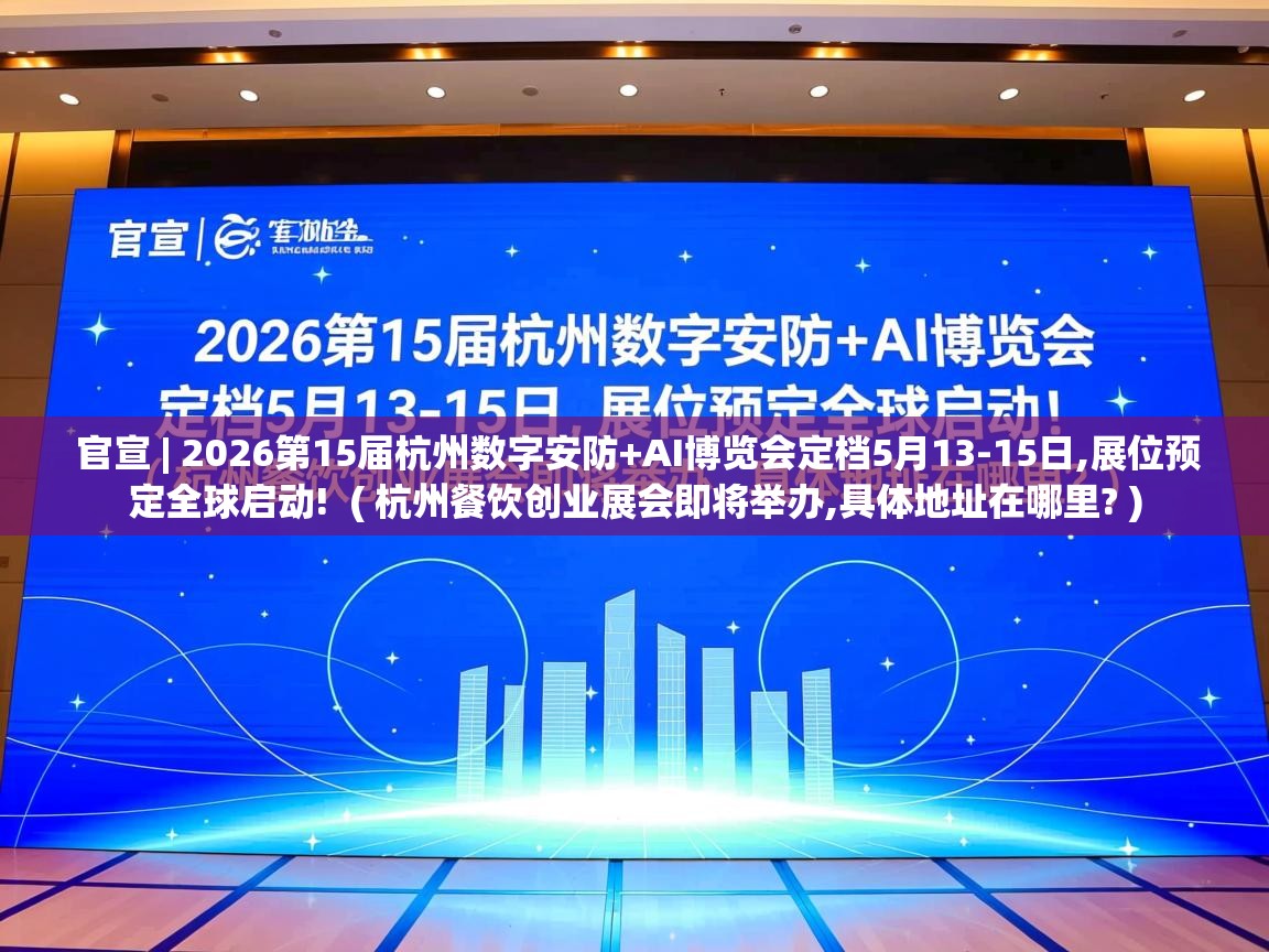  官宣 | 2026第15届杭州数字安防+AI博览会定档5月13-15日,展位预定全球启动!  ( 杭州餐饮创业展会即将举办,具体地址在哪里? )