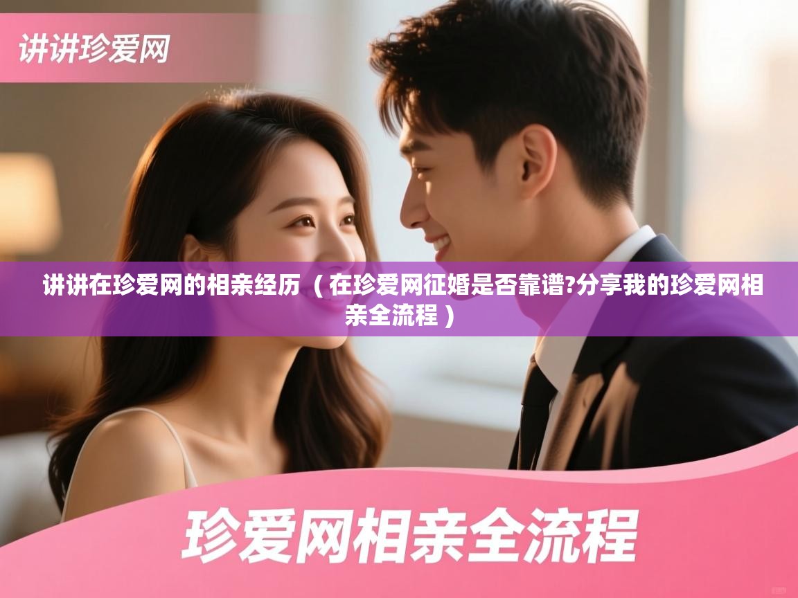 讲讲在珍爱网的相亲经历 ( 在珍爱网征婚是否靠谱?分享我的珍爱网相亲全流程 ) 讲讲在珍爱网的相亲经历 ( 在珍爱网征婚是否靠谱?分享我的珍爱网相亲全流程 )