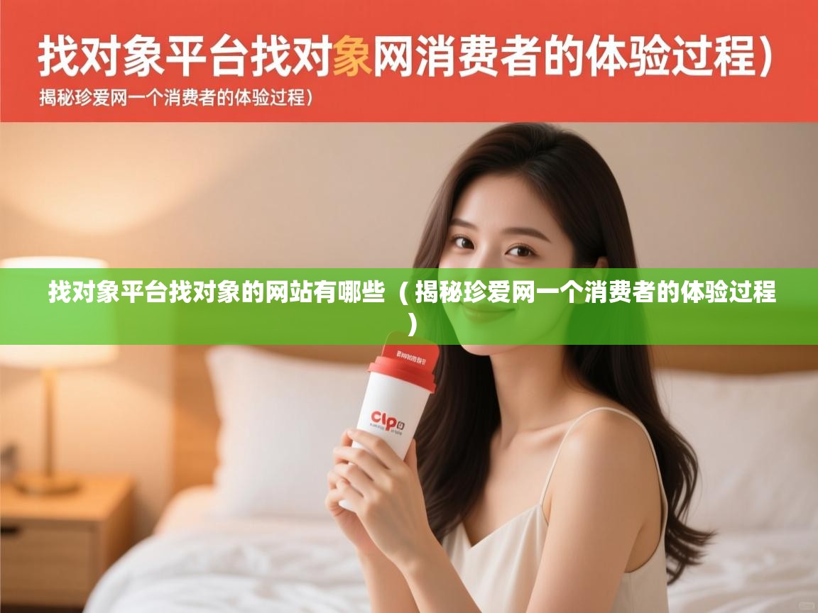 找对象平台找对象的网站有哪些 ( 揭秘珍爱网一个消费者的体验过程 ) 找对象平台找对象的网站有哪些 ( 揭秘珍爱网一个消费者的体验过程 )