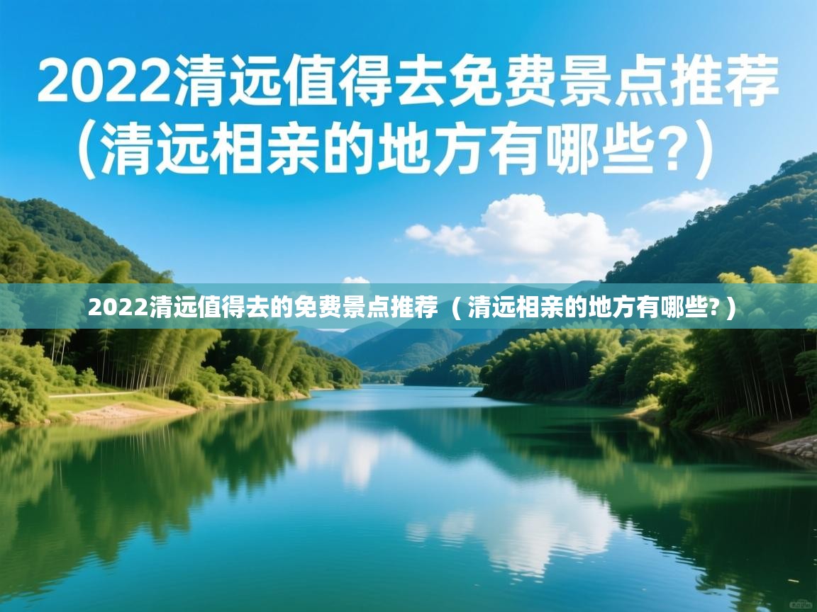  2022清远值得去的免费景点推荐  ( 清远相亲的地方有哪些? )