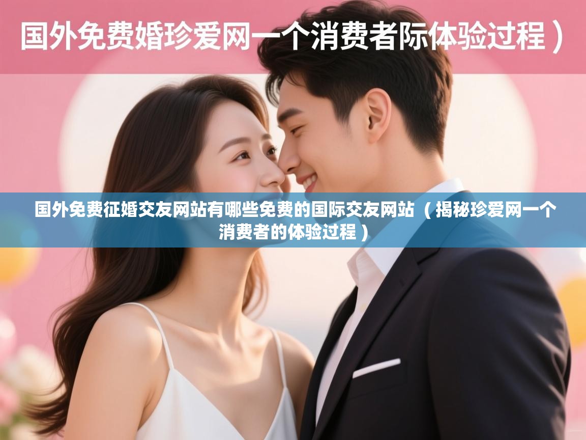 国外免费征婚交友网站有哪些免费的国际交友网站 ( 揭秘珍爱网一个消费者的体验过程 ) 国外免费征婚交友网站有哪些免费的国际交友网站 ( 揭秘珍爱网一个消费者的体验过程 )