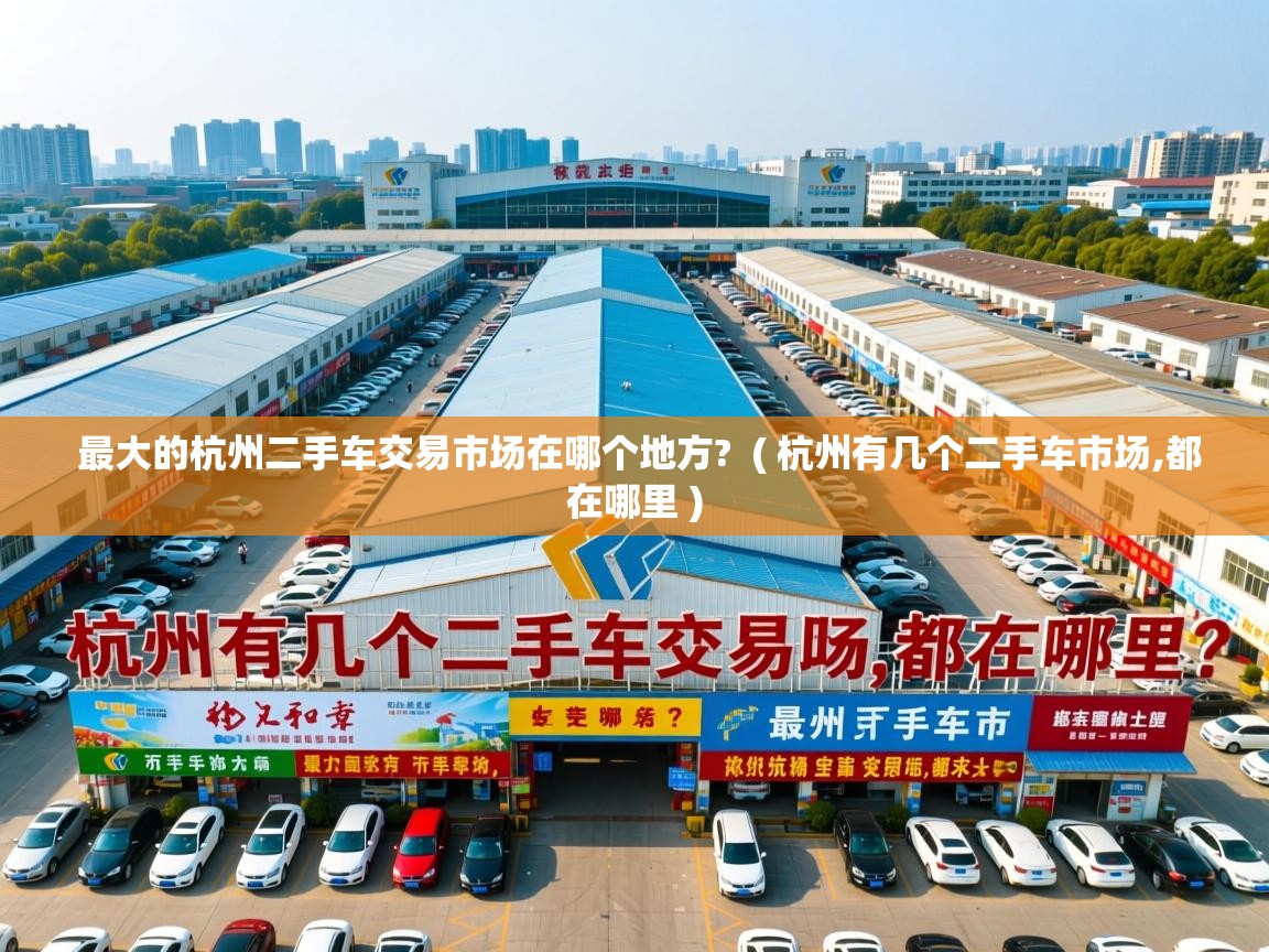  最大的杭州二手车交易市场在哪个地方?  ( 杭州有几个二手车市场,都在哪里 )