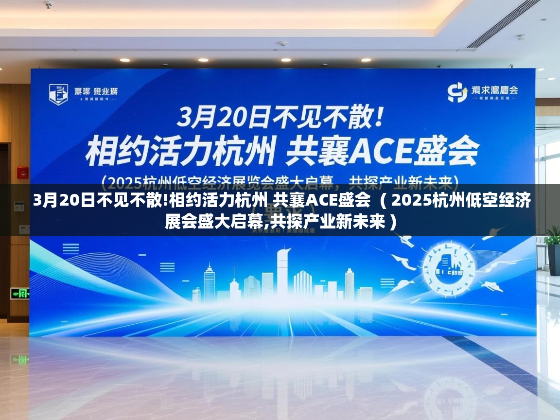  3月20日不见不散!相约活力杭州 共襄ACE盛会  ( 2025杭州低空经济展会盛大启幕,共探产业新未来 )