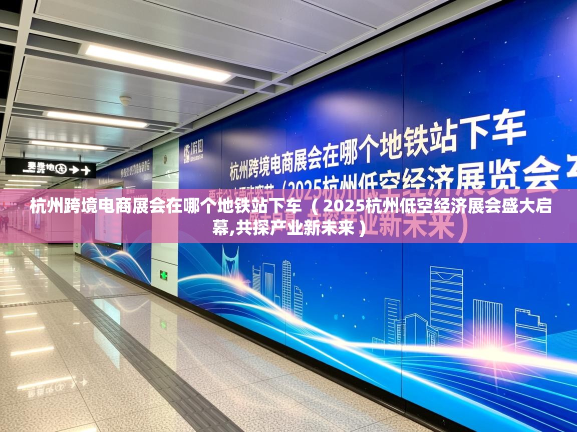  杭州跨境电商展会在哪个地铁站下车  ( 2025杭州低空经济展会盛大启幕,共探产业新未来 )