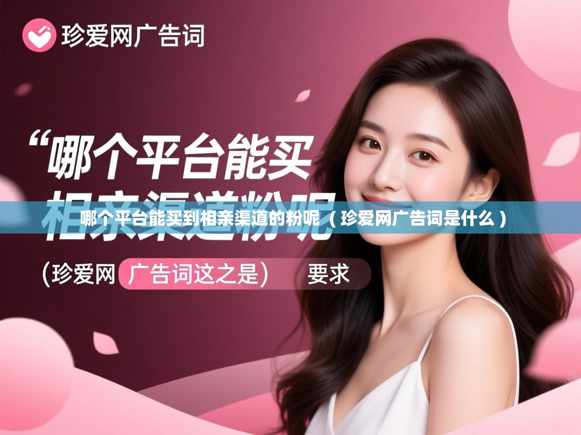  哪个平台能买到相亲渠道的粉呢  ( 珍爱网广告词是什么 )