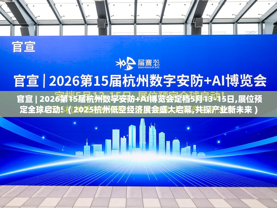  官宣 | 2026第15届杭州数字安防+AI博览会定档5月13-15日,展位预定全球启动!  ( 2025杭州低空经济展会盛大启幕,共探产业新未来 )