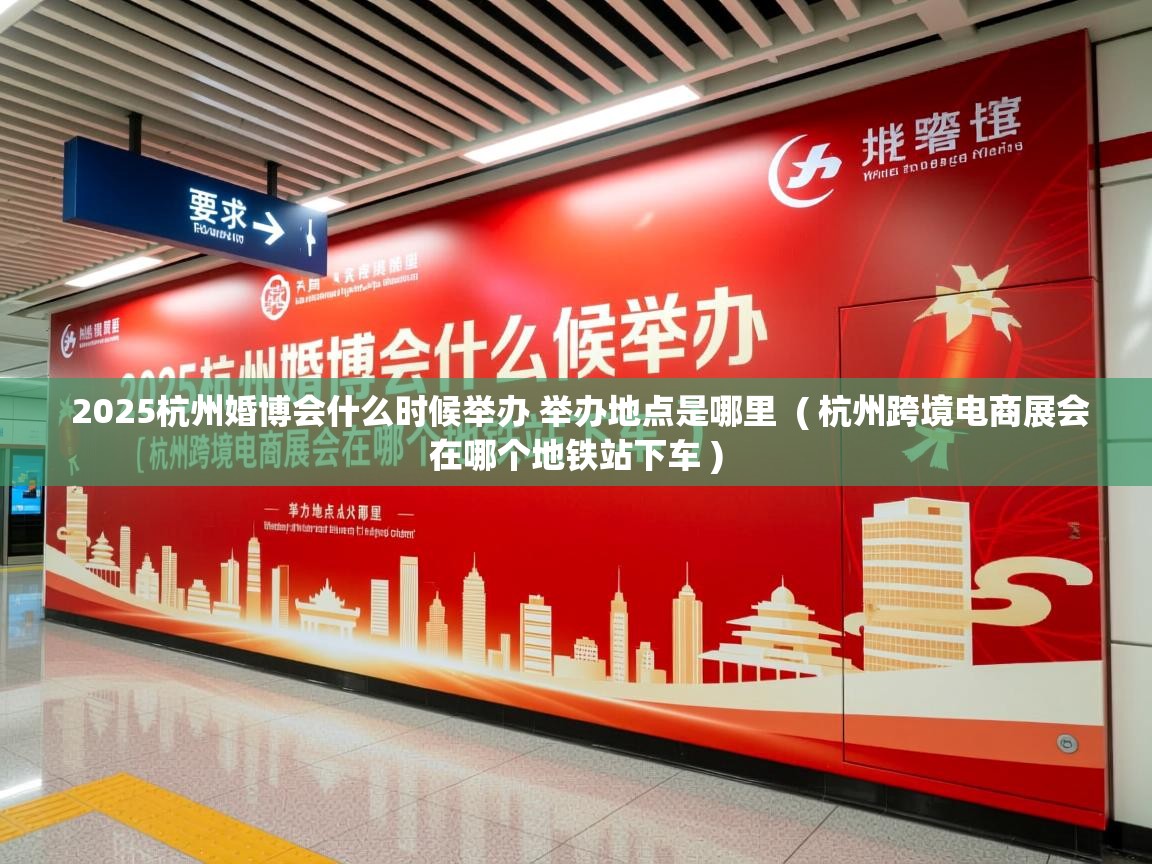  2025杭州婚博会什么时候举办 举办地点是哪里  ( 杭州跨境电商展会在哪个地铁站下车 )