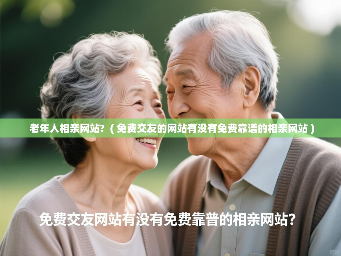  老年人相亲网站?  ( 免费交友的网站有没有免费靠谱的相亲网站 )