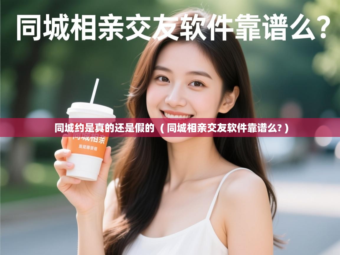 同城约是真的还是假的 ( 同城相亲交友软件靠谱么? ) 同城约是真的还是假的 ( 同城相亲交友软件靠谱么? )